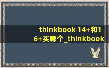 thinkbook 14+和16+买哪个_thinkbook买16+还是14+